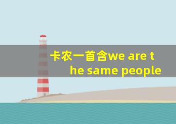 卡农一首含we are the same people